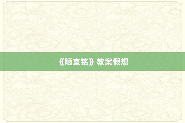 《陋室铭》教案假想