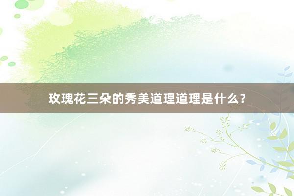 玫瑰花三朵的秀美道理道理是什么？