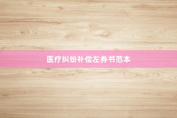 医疗纠纷补偿左券书范本
