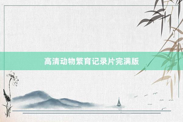 高清动物繁育记录片完满版