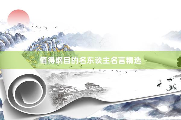 值得纲目的名东谈主名言精选